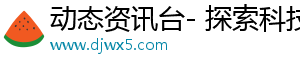 动态资讯台- 探索科技，发现动人世界